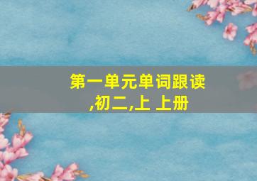 第一单元单词跟读,初二,上 上册